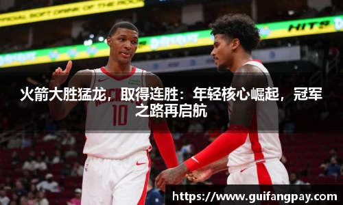 火箭大胜猛龙，取得连胜：年轻核心崛起，冠军之路再启航