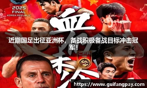 近期国足出征亚洲杯，备战积极备战目标冲击冠军！