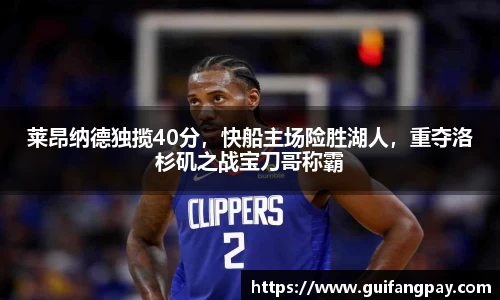 莱昂纳德独揽40分，快船主场险胜湖人，重夺洛杉矶之战宝刀哥称霸